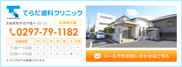 てらだ歯科クリニック　メールでのお問い合わせはこちら　お電話でのお問い合わせ　0297-79-1182　診療時間　9：30～13：00/15：00～19：00　※土は～18：00　※日・祝日休診　